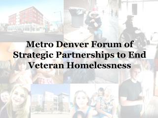Metro Denver Forum of Strategic Partnerships to End Veteran Homelessness