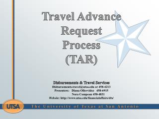Travel Advance Request Process (TAR ) Disbursements &amp; Travel Services Disbursements.travel@utsa.edu or 458-4213 P