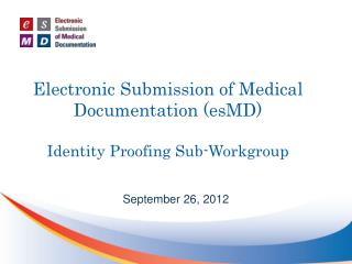 Electronic Submission of Medical Documentation (esMD) Identity Proofing Sub-Workgroup