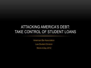 ATTACKING AMERICA’S DEBT: TAKE CONTROL OF STUDENT LOANS