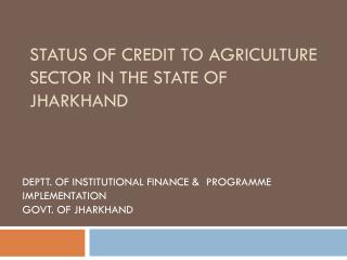 STATUS OF CREDIT TO AGRICULTURE SECTOR IN THE STATE OF JHARKHAND