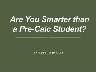 Are You Smarter than a Pre- Calc Student?