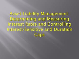 Asset-Liability Management: Determining and Measuring Interest Rates and Controlling Interest-Sensitive and Duration Ga