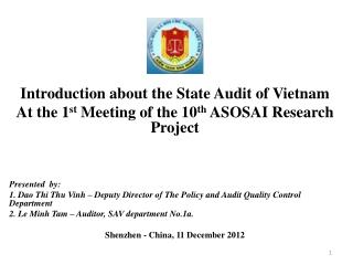 Introduction about the State Audit of Vietnam At the 1 st Meeting of the 10 th ASOSAI Research Project Presented by: