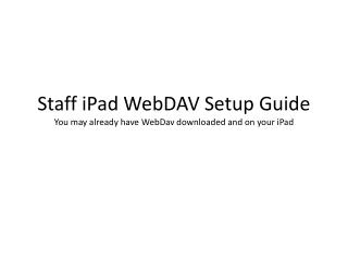 Staff iPad WebDAV Setup Guide You may already have WebDav downloaded and on your iPad