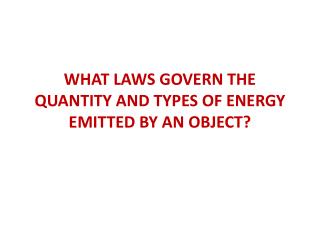 WHAT LAWS GOVERN THE QUANTITY AND TYPES OF ENERGY EMITTED BY AN OBJECT?