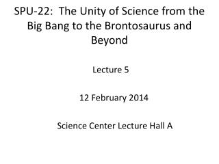 SPU-22: The Unity of Science from the Big Bang to the Brontosaurus and Beyond