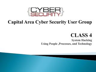 Capital Area Cyber Security User Group CLASS 4 System Hacking Using People ,Processes, and Technology