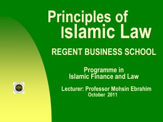 Principles of I slamic Law REGENT BUSINESS SCHOOL Programme in 		Islamic Finance and Law Lecturer: Professor