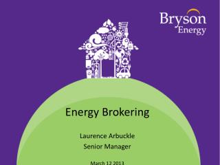 Energy Brokering Laurence Arbuckle Senior Manager March 12 2013