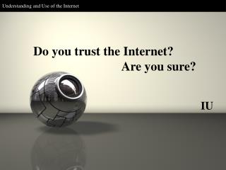 Do you trust the Internet? Are you sure?