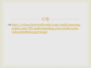 http://videos.howstuffworks.com/credit-learning-center-com/781-understanding-your-credit-score-video.htm#mkcpgn= snag1
