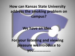 How can Kansas State University address the smoking problem on campus? We have an idea. For your listening and viewing p