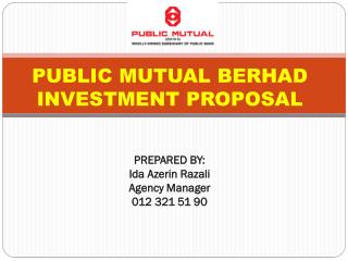 PUBLIC MUTUAL BERHAD INVESTMENT PROPOSAL PREPARED BY: Ida Azerin Razali Agency Manager 012 321 51 90