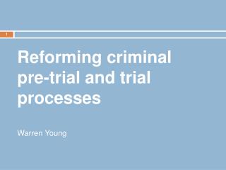 Reforming criminal pre-trial and trial processes Warren Young