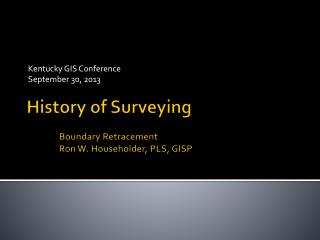History of Surveying 	Boundary Retracement Ron W. Householder, PLS, GISP