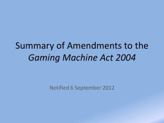 Summary of Amendments to the Gaming Machine Act 2004