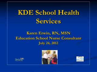 KDE School Health Services Karen Erwin, RN, MSN Education School Nurse Consultant July 24, 2012