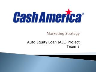 Marketing Strategy Auto Equity Loan (AEL) Project Team 3