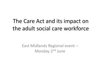 T he Care Act and its impact on the adult social care workforce