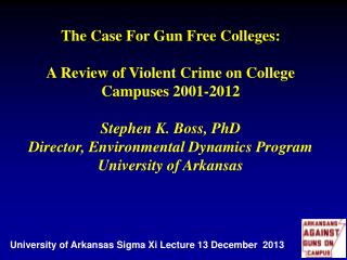 The Case For Gun Free Colleges: A Review of Violent Crime on College Campuses 2001-2012 Stephen K. Boss, PhD Director