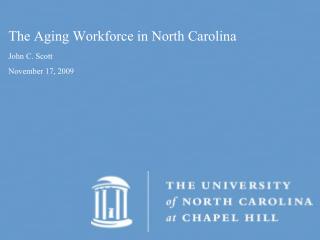 The Aging Workforce in North Carolina John C. Scott November 17, 2009
