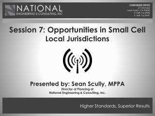 Session 7: Opportunities in Small Cell Local Jurisdictions Presented by: Sean Scully, MPPA Director of Planning at Nat