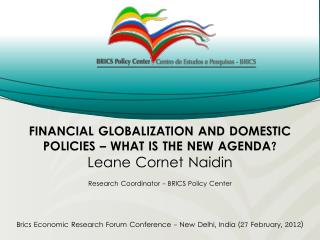 FINANCIAL GLOBALIZATION AND DOMESTIC POLICIES – WHAT IS THE NEW AGENDA? Leane Cornet Naidin Research Coordinator - BRICS