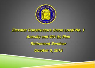Elevator Constructors Union Local No. 1 Annuity and 401 (k) Plan Retirement Seminar October 3 , 2013