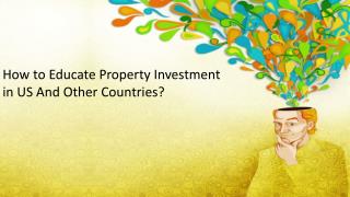 How to Educate Property Investment in US And Other Countries ?