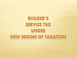 BUILDER’S SERVICE TAX under new regime of taxation