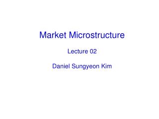Market Microstructure Lecture 02 Daniel Sungyeon Kim