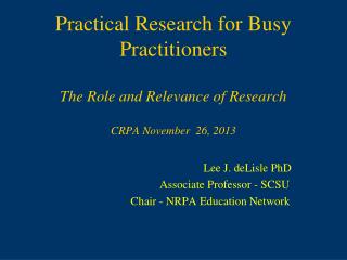 Practical Research for Busy Practitioners The Role and Relevance of Research CRPA November 26, 2013