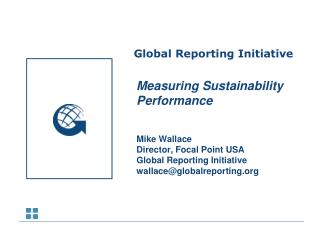 Measuring Sustainability Performance Mike Wallace Director, Focal Point USA Global Reporting Initiative wallace@globalr