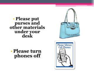 Please put purses and other materials under your desk Please turn phones off
