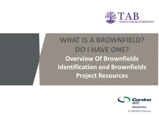 WHAT IS A BROWNFIELD? DO I HAVE ONE? Overview Of Brownfields Identification and Brownfields Project Resources