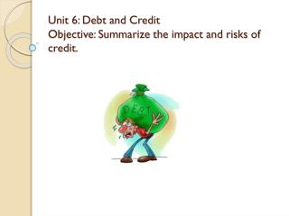 Unit 6: Debt and Credit Objective: Summarize the impact and risks of credit.