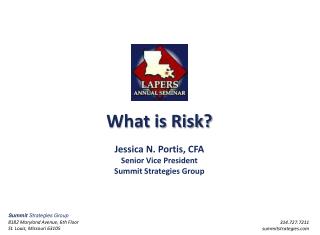 What is Risk? Jessica N. Portis, CFA Senior Vice President Summit Strategies Group