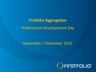 Firstfolio Aggregation Professional Development Day November / December 2012