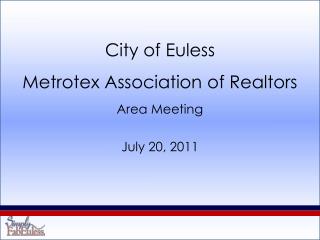 City of Euless Metrotex Association of Realtors Area Meeting July 20, 2011