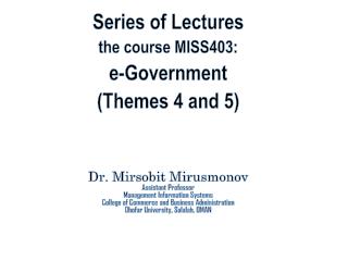 Series of Lectures the course MISS403: e-Government (Themes 4 and 5) Dr. Mirsobit Mirusmonov Assistant Professor Mana