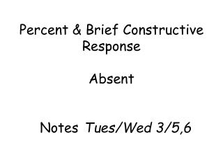 Percent &amp; Brief Constructive Response Absent Notes Tues/Wed 3/5,6