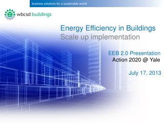 Energy Efficiency in Buildings Scale up implementation EEB 2.0 Presentation 		 Action 2020 @ Yale July 17, 2013