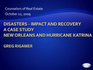 Disasters - Impact and recovery A Case Study New Orleans and Hurricane Katrina Greg Rigamer