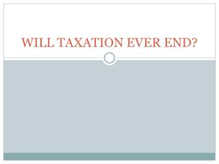 WILL TAXATION EVER END?