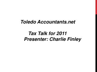 Toledo Accountants.net Tax Talk for 2011 Presenter: Charlie Finley