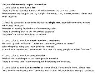 The job of the colon is simple: to introduce. 1. Use a colon to introduce a list : There are three countries in North A