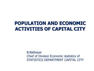 B.Batbayar Chief of Division Economic statistics of STATISTICS DEPARTMENT CAPITAL CITY