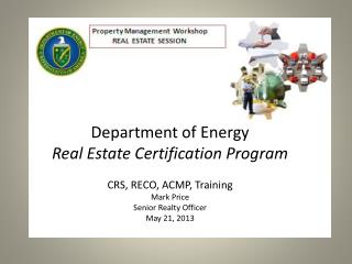 Department of Energy Real Estate Certification Program CRS, RECO, ACMP, Training Mark Price Senior Realty Officer May 2