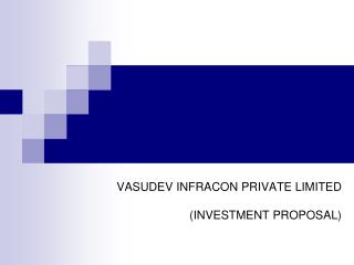 VASUDEV INFRACON PRIVATE LIMITED (INVESTMENT PROPOSAL)